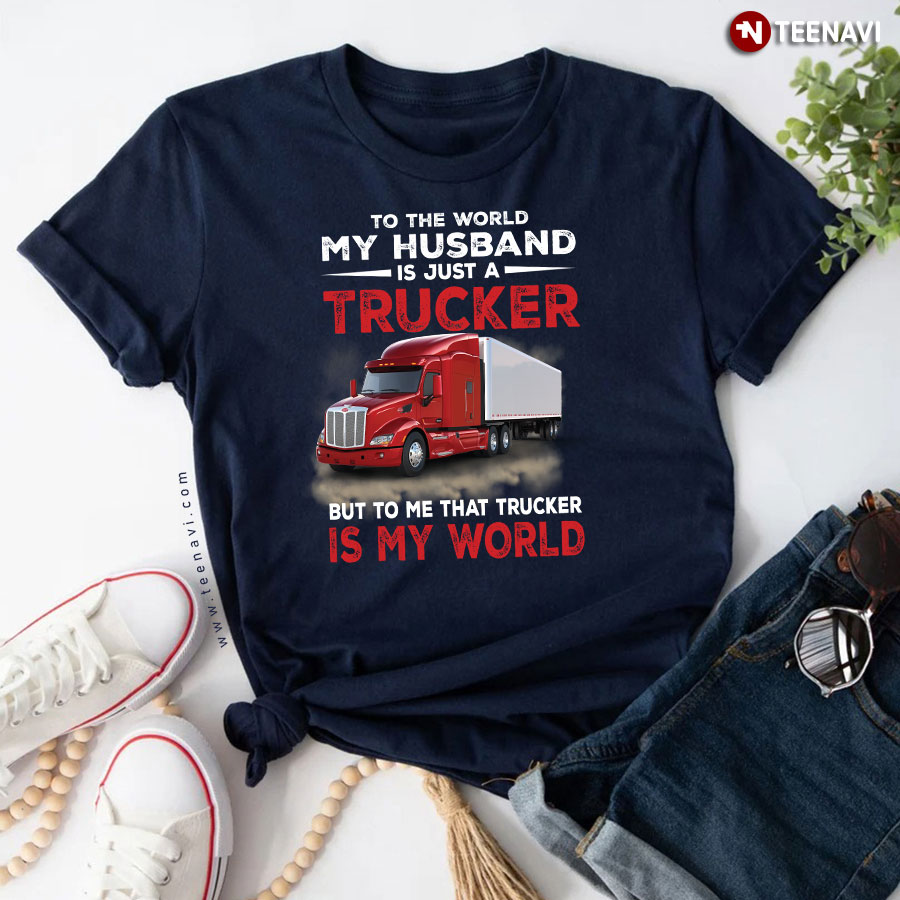 To The World My Husband Is Just A Trucker But To Me That Trucker Is My World T-Shirt