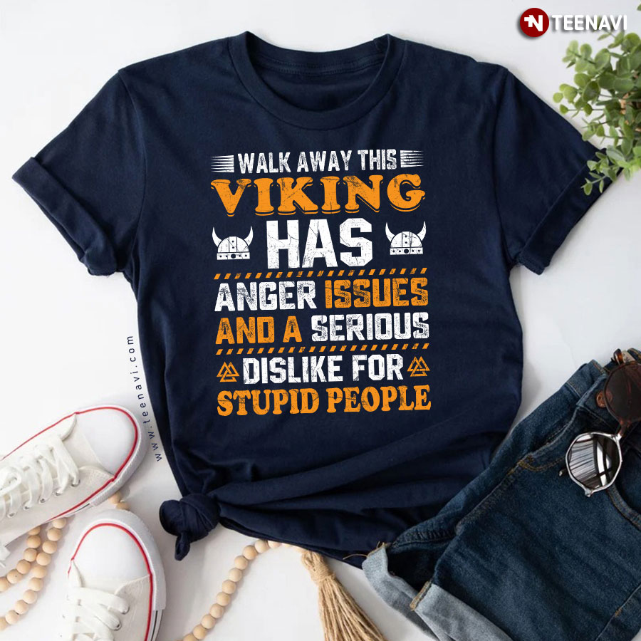 Walk Away This Viking Has Anger Issues And A Serious Dislike For Stupid People T-Shirt