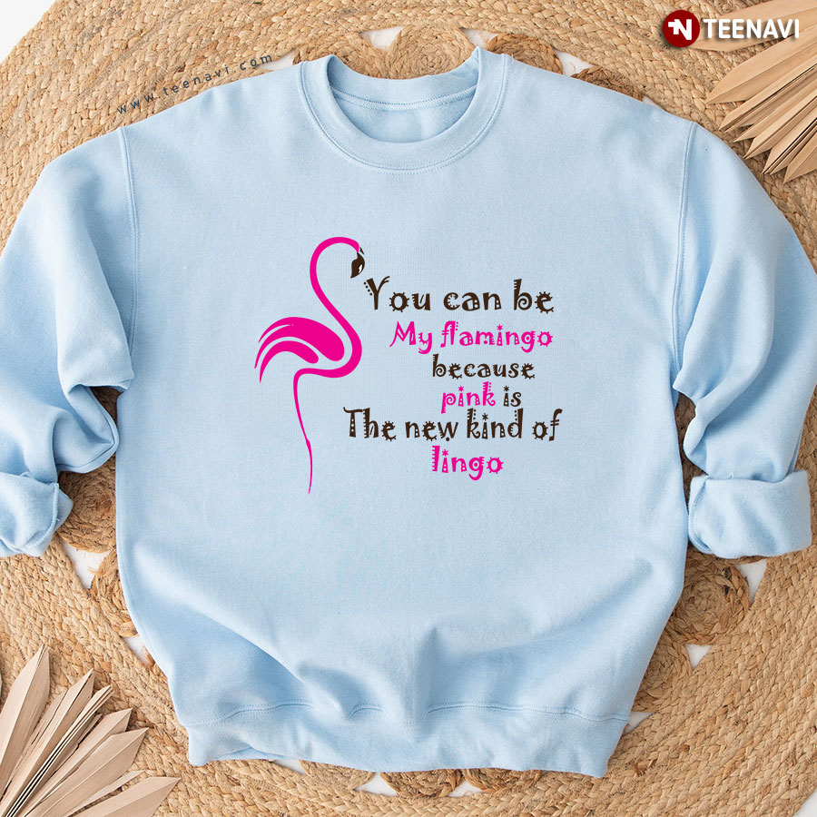 You Can Be My Flamingo Because Pink Is The New Kind Of Lingo Sweatshirt