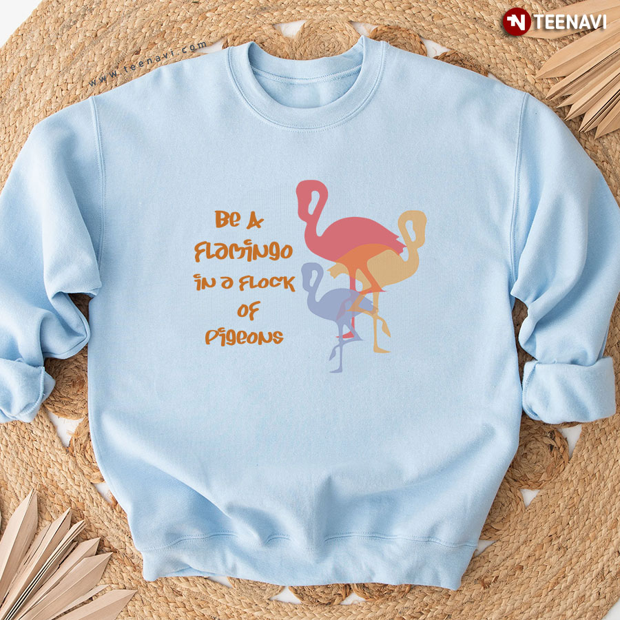 Be A Flamingo In A Flock Of Pigeons Sweatshirt