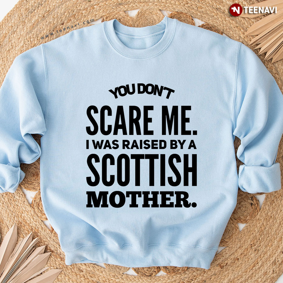 You Don't Scare Me I Was Raised By A Scottish Mother Sweatshirt