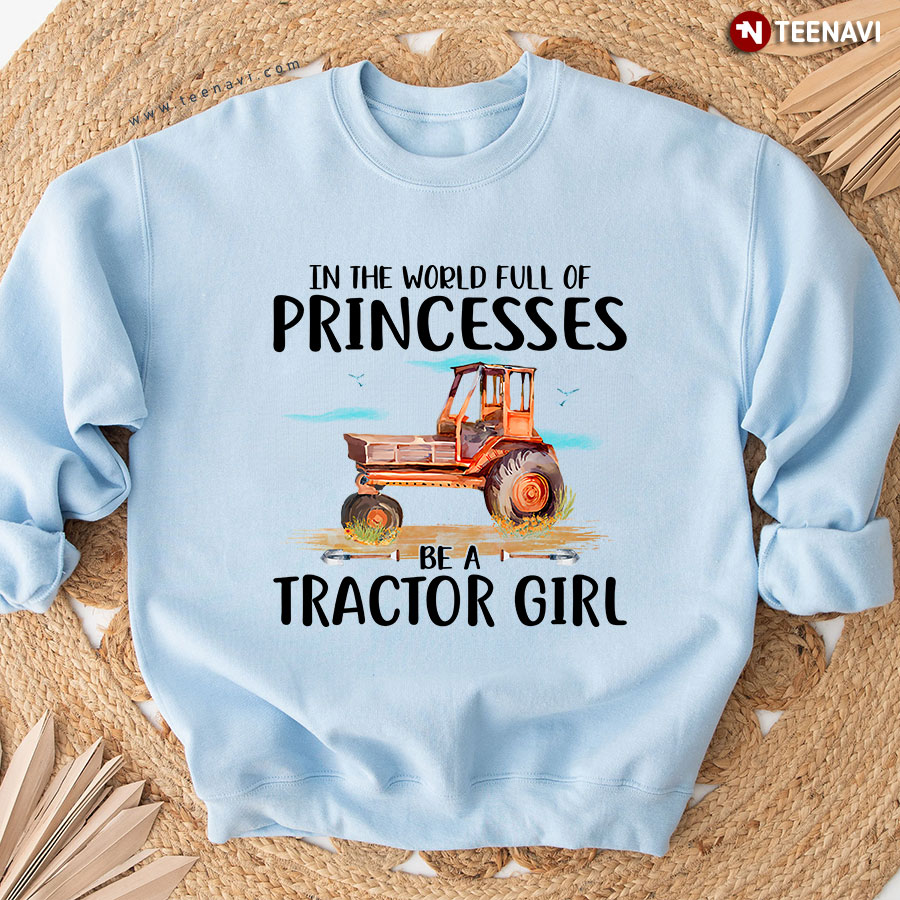 In The World Full Of Princesses Be A Tractor Girl Sweatshirt