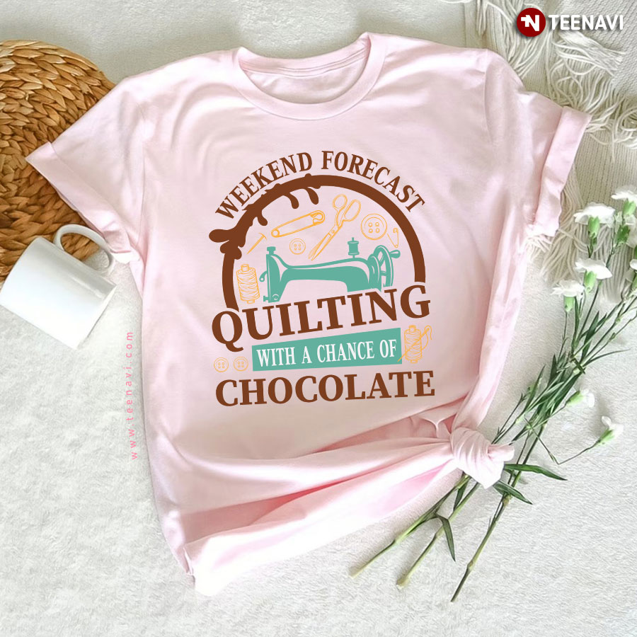 Weekend Forecast Quilting With A Chance Of Chocolate Sewing Lover T-Shirt