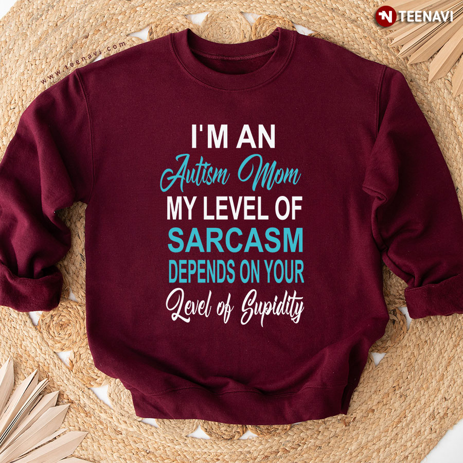 I'm An Autism Mom My Level Of Sarcasm Depends On Your Level Of Stupidity Sweatshirt