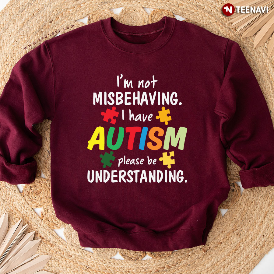 I'm Not Misbehaving I Have Autism Please Be Understanding Sweatshirt