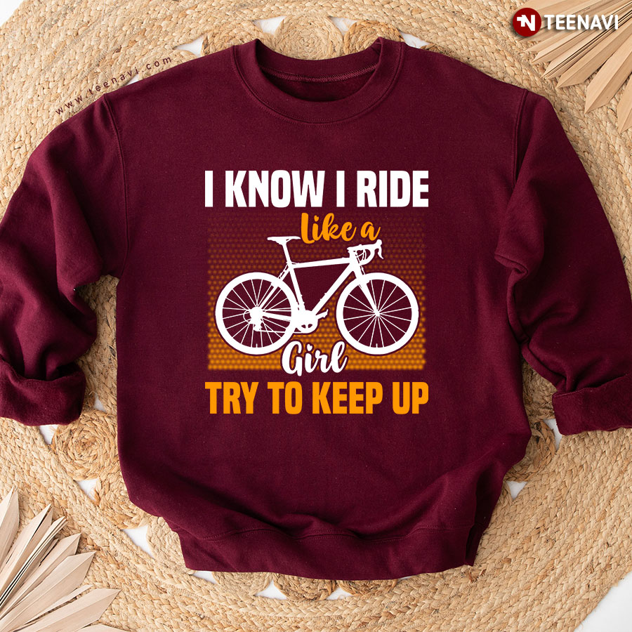 I Know I Ride Like A Girl Try To Keep Up Bicycle Cycling Sweatshirt