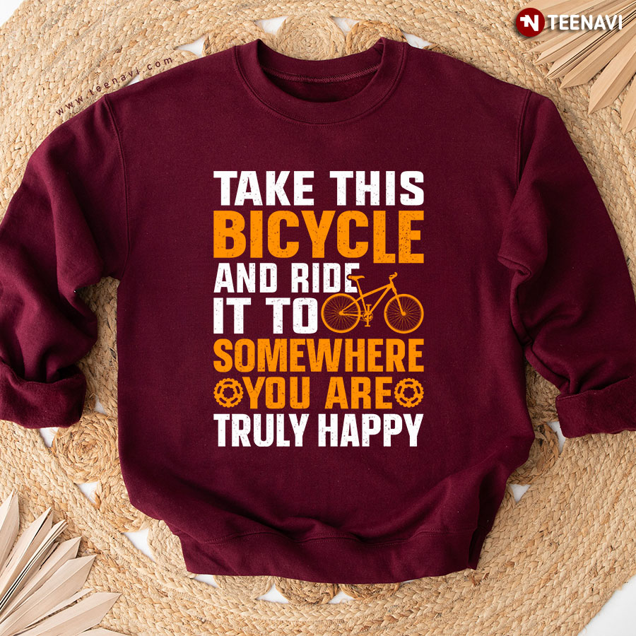 Take This Bicycle And Ride It To Somewhere You Are Truly Happy Cycling Sweatshirt