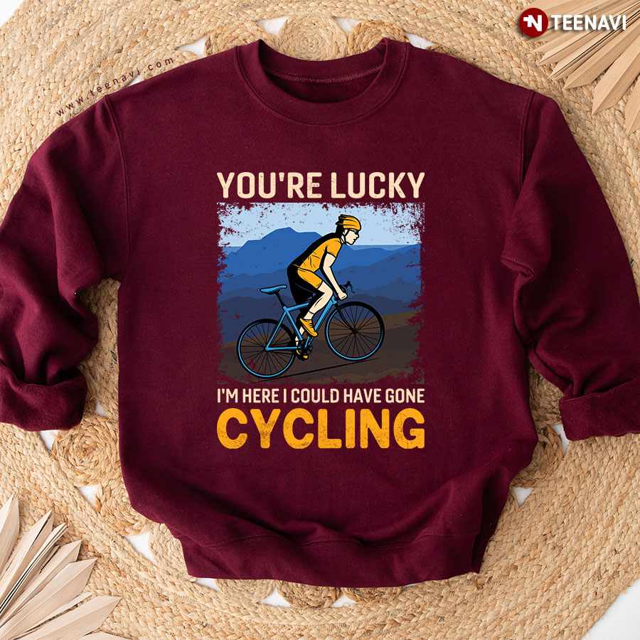 You're Lucky I'm Here I Could Have Gone Cycling Cyclist Sweatshirt