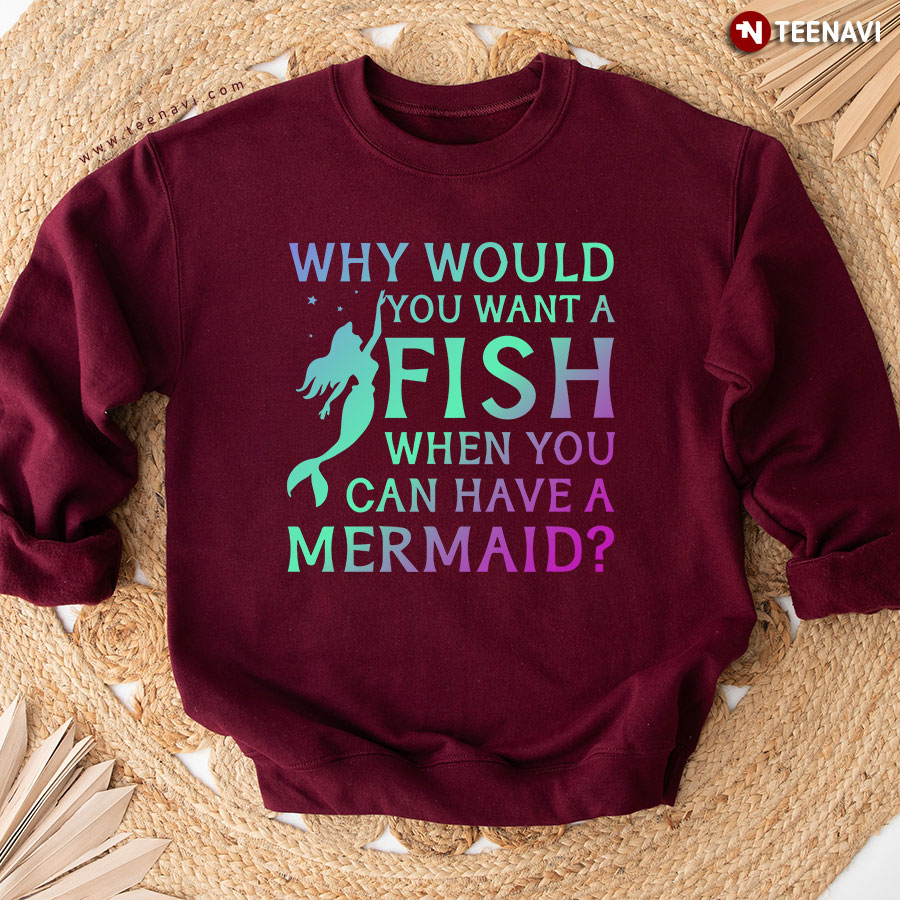 Why Would You Want A Fish When You Can Have A Mermaid Sweatshirt