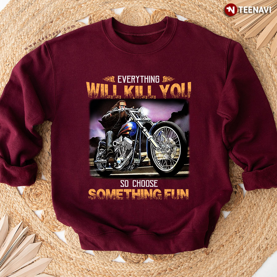 Everything Will Kill You So Choose Something Fun Motorcycle Rider Sweatshirt