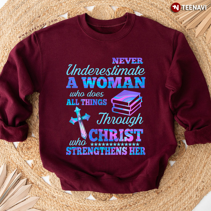 Never Underestimate A Woman Who Does All Things Through Christ Who Strengthens Her Sweatshirt