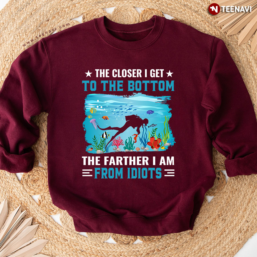 The Closer I Get To The Bottom The Farther Away I Am From Idiots Scuba Diving Aquarium Sweatshirt