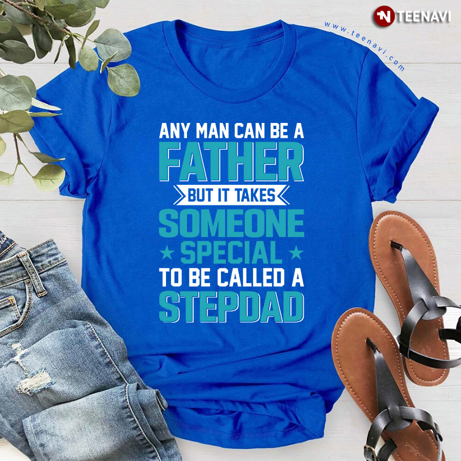 Any Man Can Be A Father But It Takes Someone Special To Be A Step Dad T-Shirt - Men's Tee