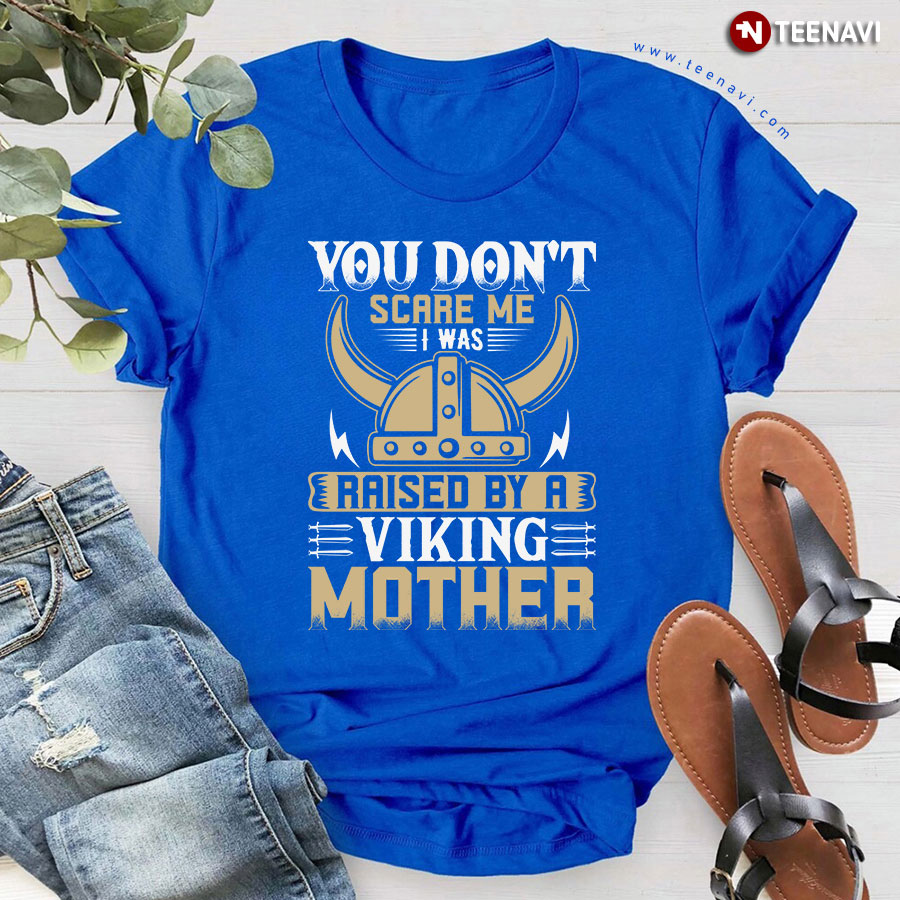 You Don't Scare Me I Was Raised By A Viking Mother T-Shirt