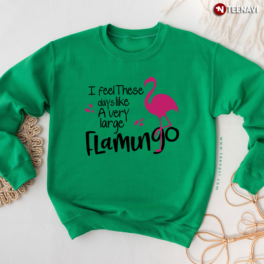 I Feel These Days Like A Very Large Flamingo Sweatshirt