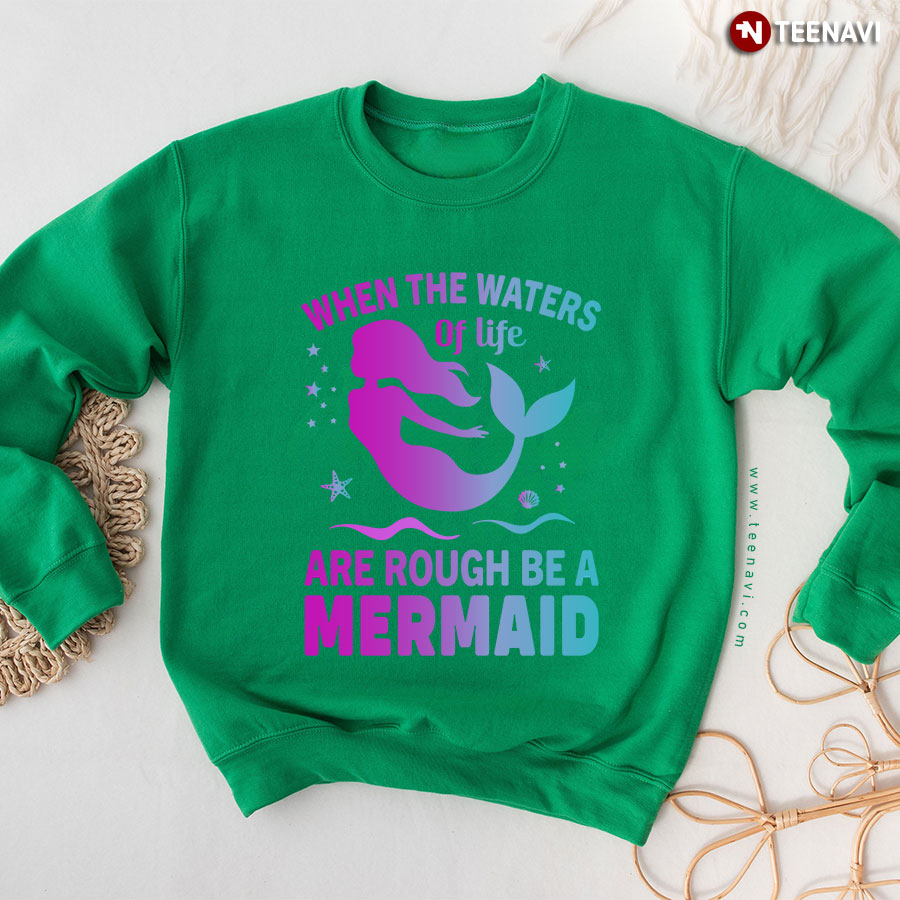 When The Waters Of Life Are Rough Be A Mermaid Sweatshirt