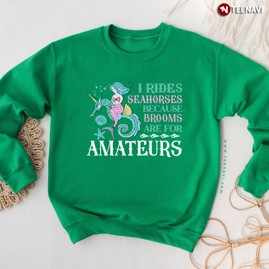 I Rides Seahorses Because Brooms Are For Amateurs Mermaid Sweatshirt