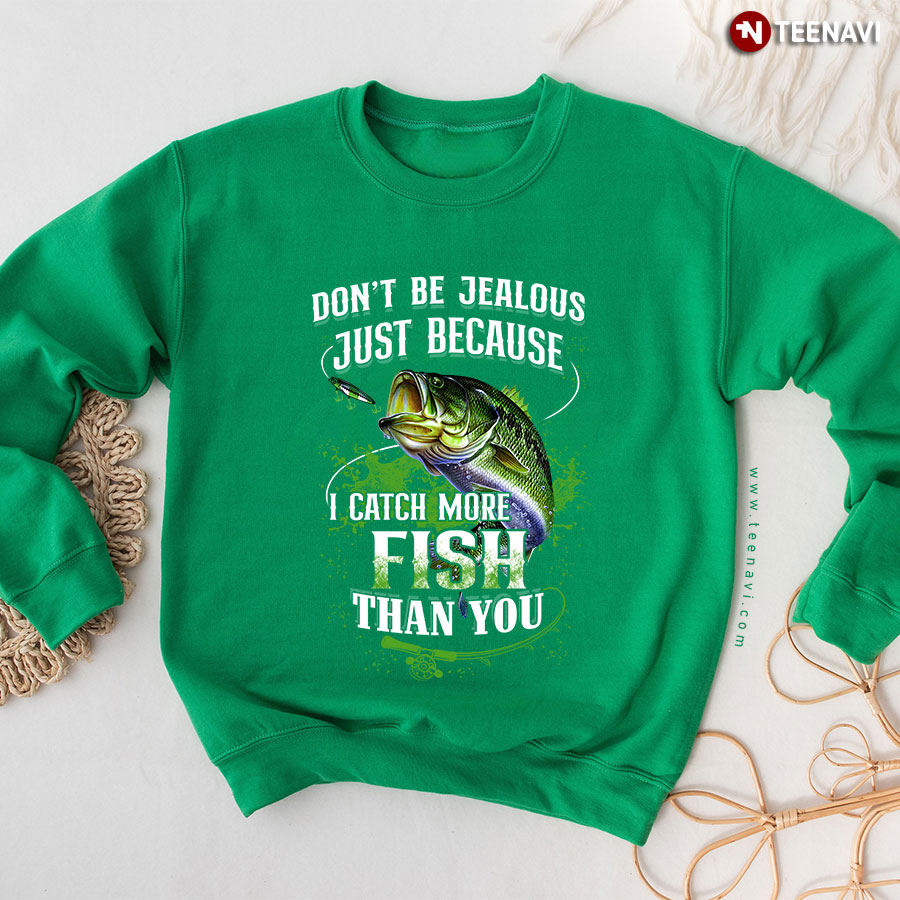 Don't Be Jealous Just Because I Catch More Fish Sweatshirt