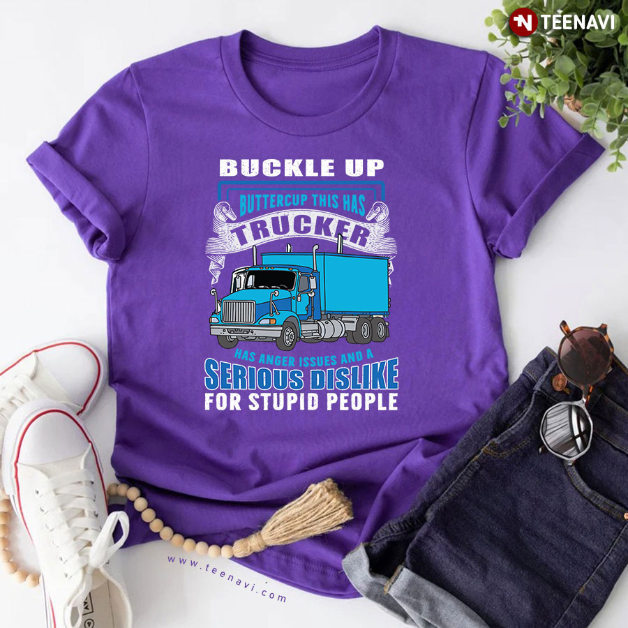 Buckle Up Buttercup This Trucker Has Anger Issues And A Serious Dislike For Stupid People T-Shirt