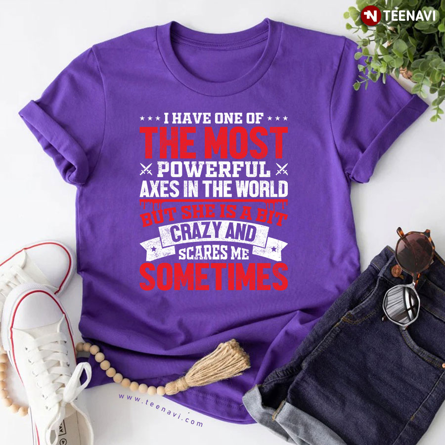 I Have One Of The Most Powerful Axes In The World But She Is A Bit Crazy And Scares Me Sometimes Viking T-Shirt