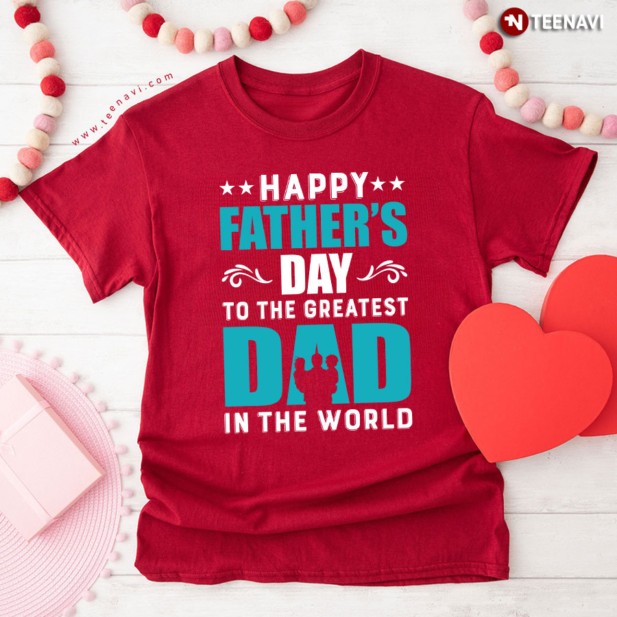 Happy Father's Day To The Greatest Dad In The World T-Shirt