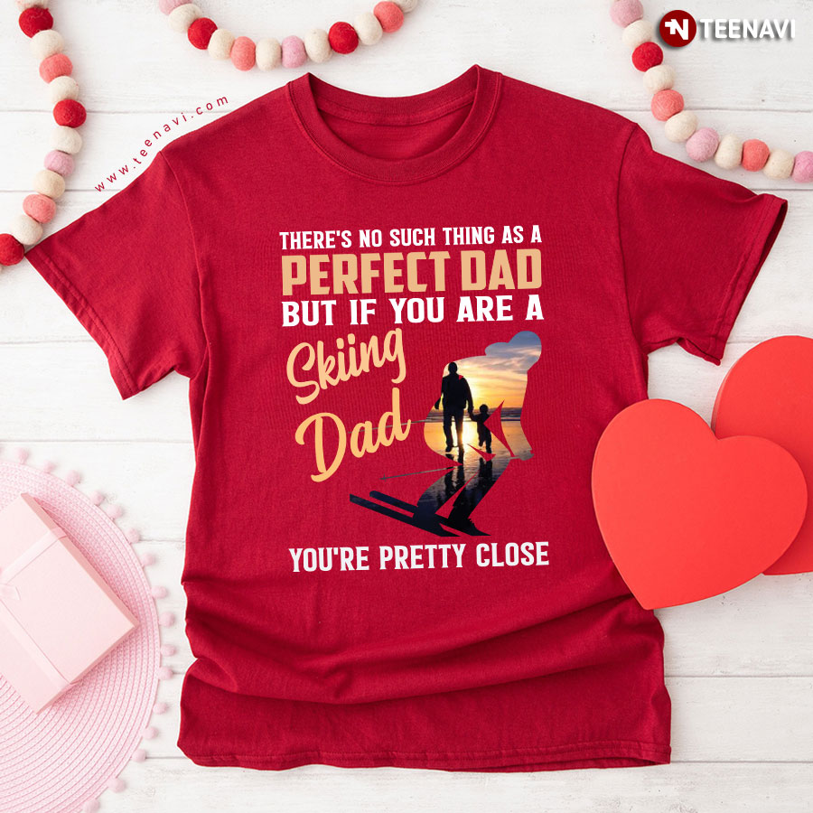 There's No Such Thing As A Perfect Dad But If You Are A Skiing Dad You're Pretty Close T-Shirt