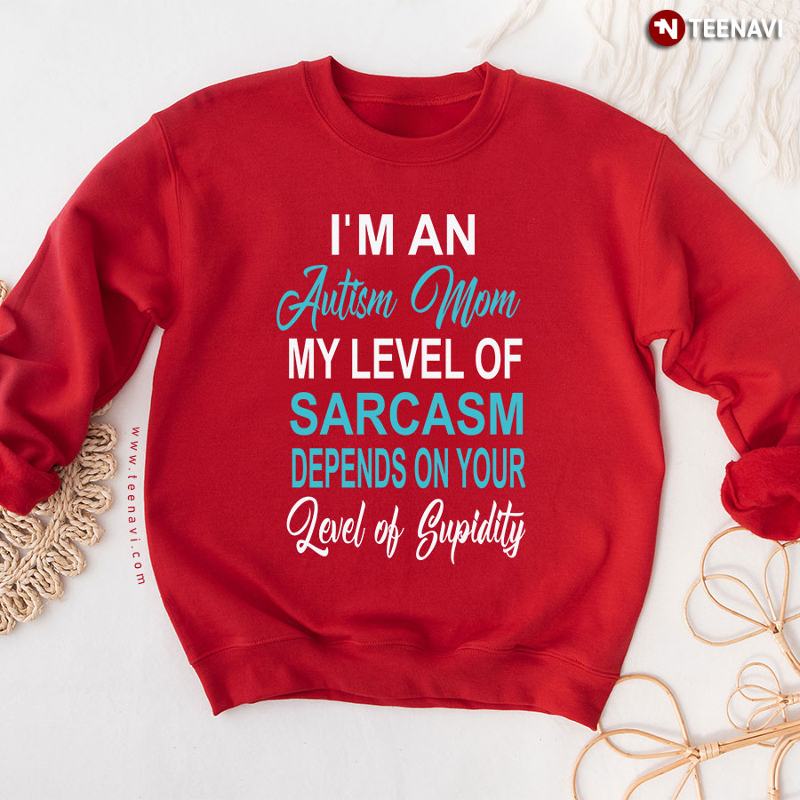 I'm An Autism Mom My Level Of Sarcasm Depends On Your Level Of Stupidity Sweatshirt