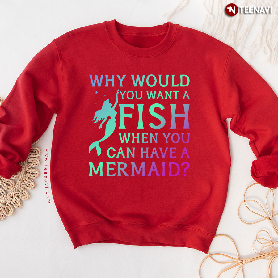 Why Would You Want A Fish When You Can Have A Mermaid Sweatshirt