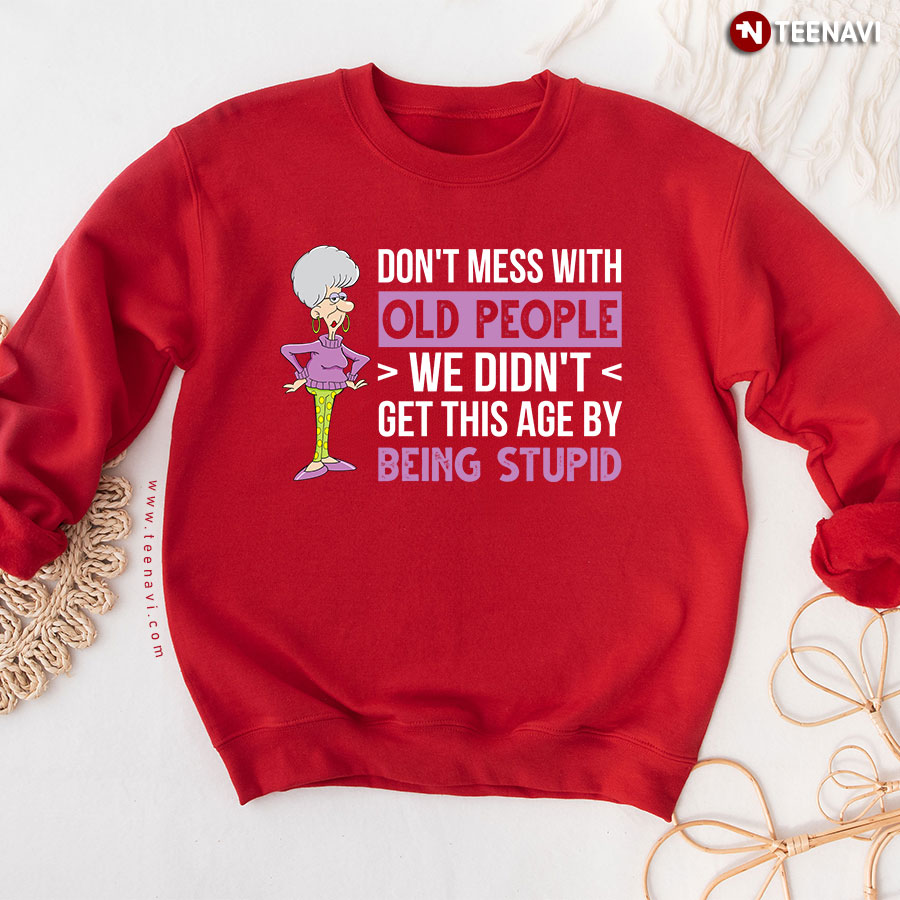 Don't Mess With Old People We Didn't Get This Age By Being Stupid Old Lady Sweatshirt