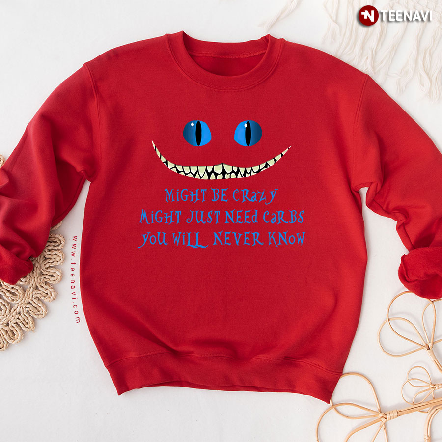 Might Be Crazy Might Just Need Carbs You Will Never Know Cheshire Cat Sweatshirt
