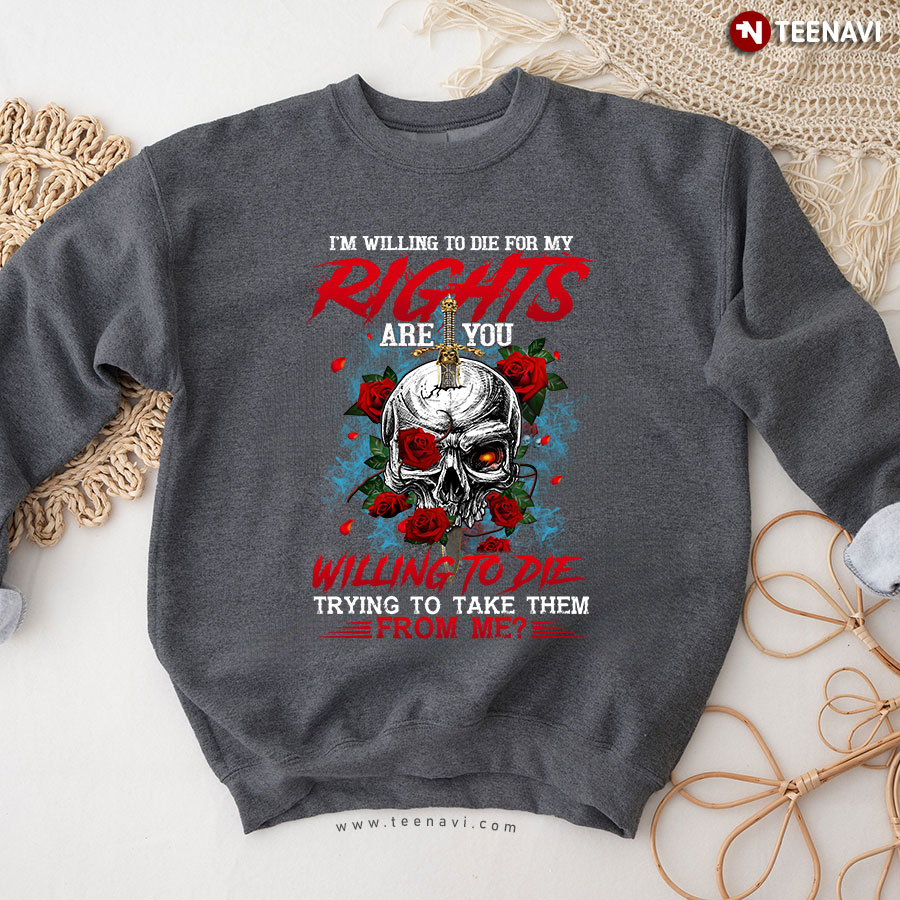 I'm Willing To Die For My Rights Are You Willing To Die Skull Lover Rose Flower Sweatshirt