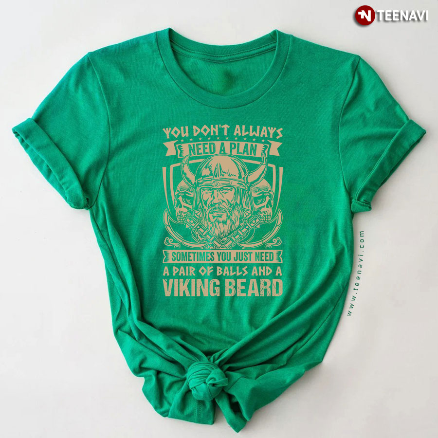 You Don't Always Need A Plan Sometimes You Just Need A Pair Of Balls And A Viking Beard T-Shirt