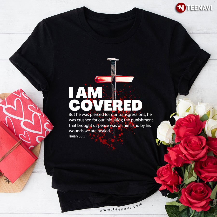 I Am Covered But He Was Pierced For Our Transgressions He Was Crushed For Our Iniquities Cross Christian T-Shirt