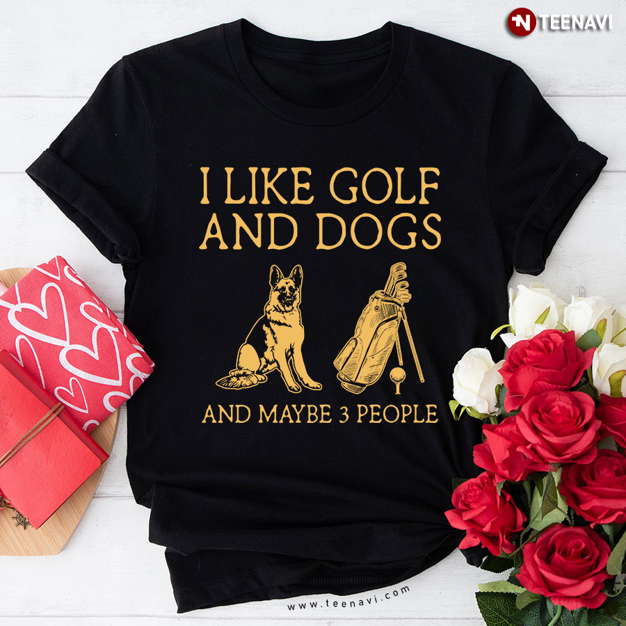 I Like Golf And Dogs And Maybe 3 People German Shepherd T-Shirt