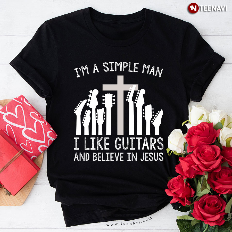 I'm A Simple Man I Like Guitars And Believe In Jesus T-Shirt
