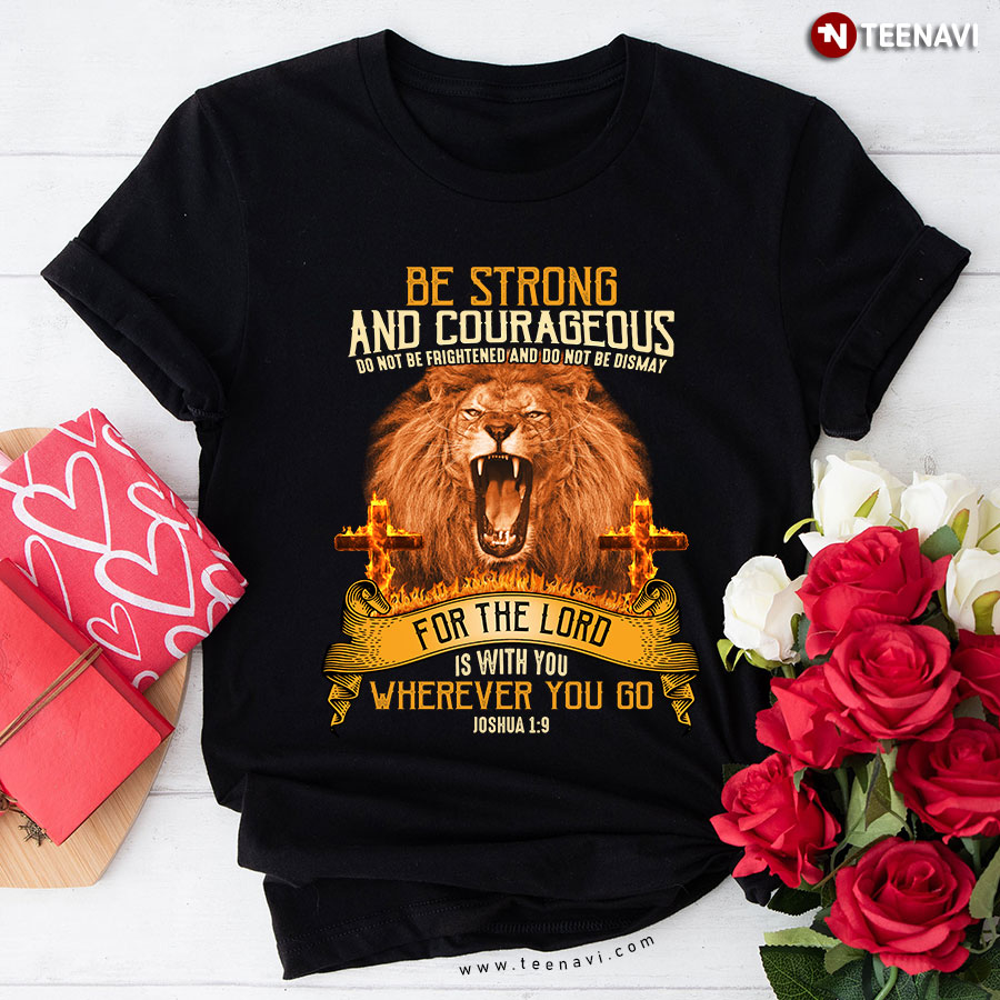 Be Strong And Courageous Do Not Be Frightened And Do Not Be Dismay For The Lord Is With You Wherever You Go Joshua 1:9 Lion T-Shirt