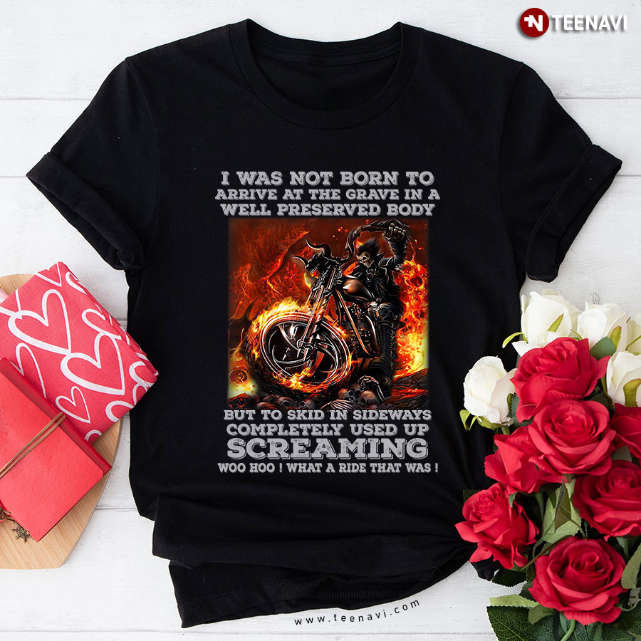 I Was Not Born To Arrive At The Grave In A Well Preserved Body But To Skid In Sideways Completely Used Up Screaming Motorcycle T-Shirt