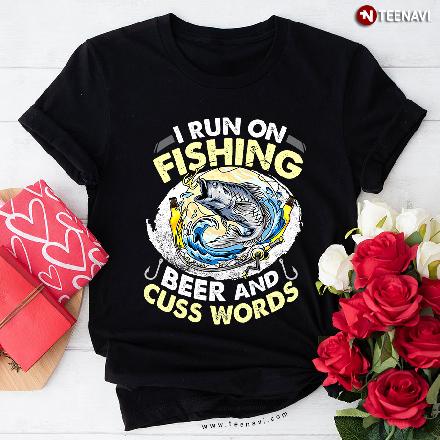 I Run On Fishing Beer And Cuss Words T-Shirt