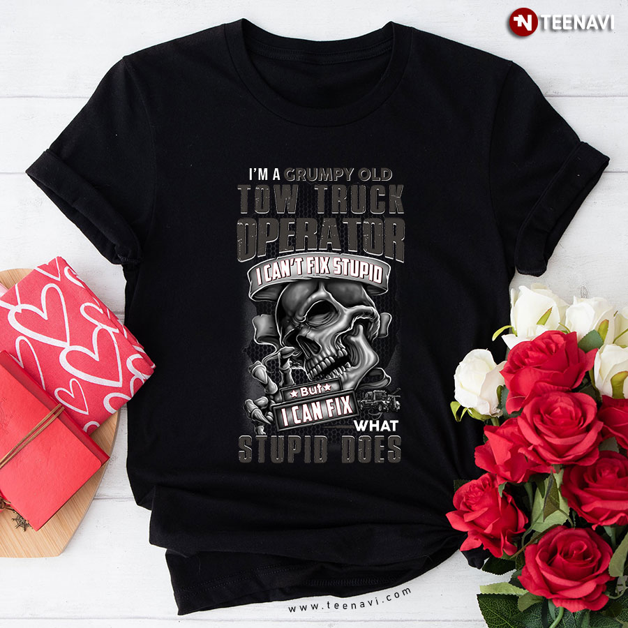I'm A Grumpy Old Tow Truck Operator I Can't Fix Stupid But I Can Fix What Stupid Does Skull T-Shirt