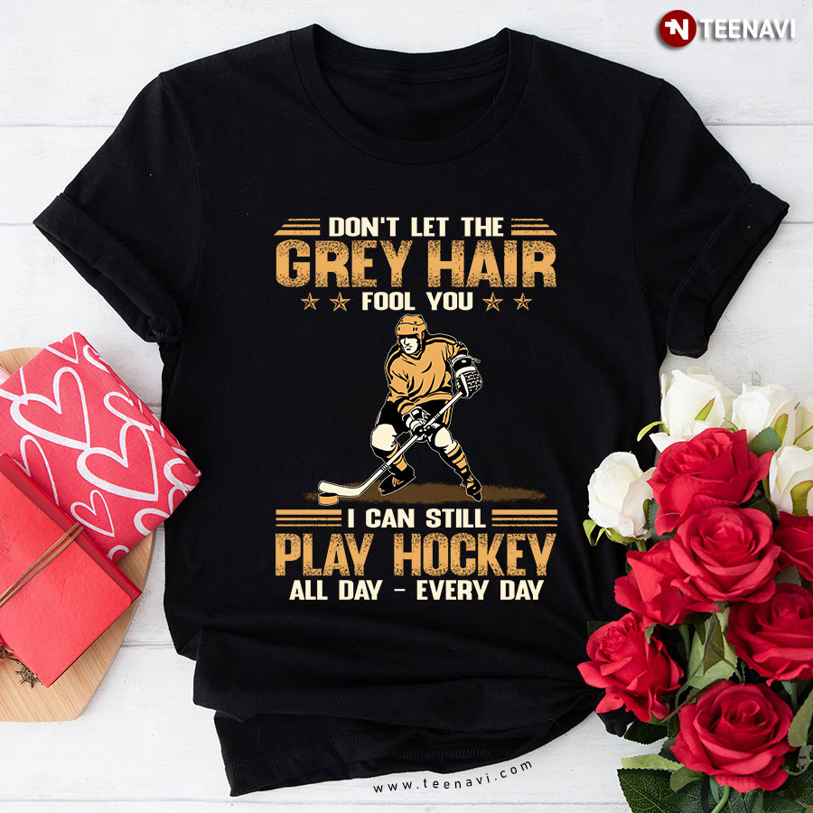 Don't Let The Grey Hair Fool You I Can Still Play Hockey All Day Every Day T-Shirt