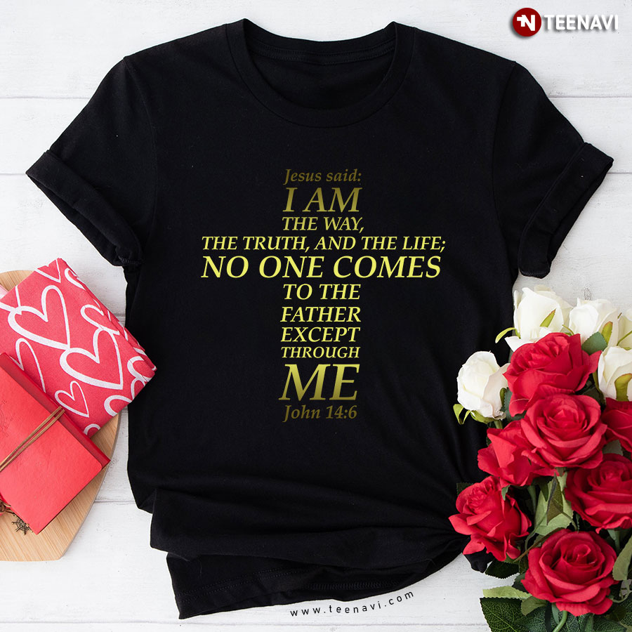 Jesus Said I Am The Way The Truth And The Life No One Comes To The Father Except Through Me John 14:6 T-Shirt
