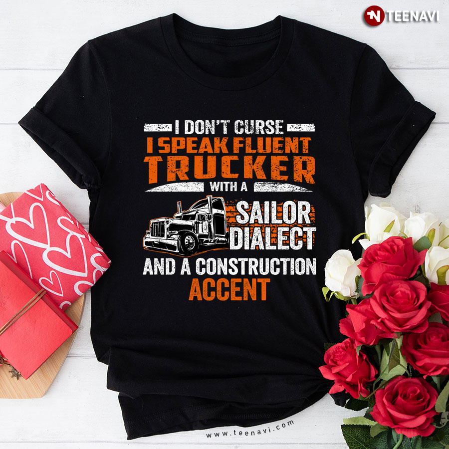 I Don't Curse I Speak Fluent Trucker With A Sailor Dialect And A Construction Accent T-Shirt
