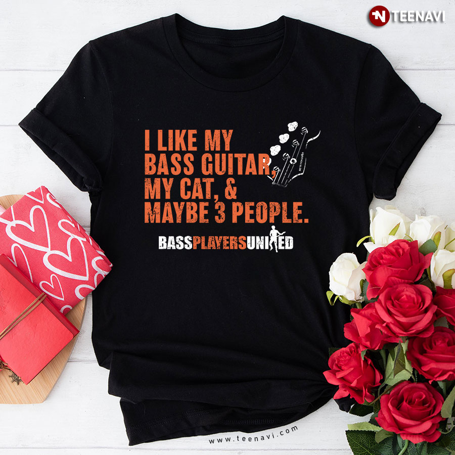 I Like My Bass Guitar My Cat & Maybe 3 People Bass Players United T-Shirt