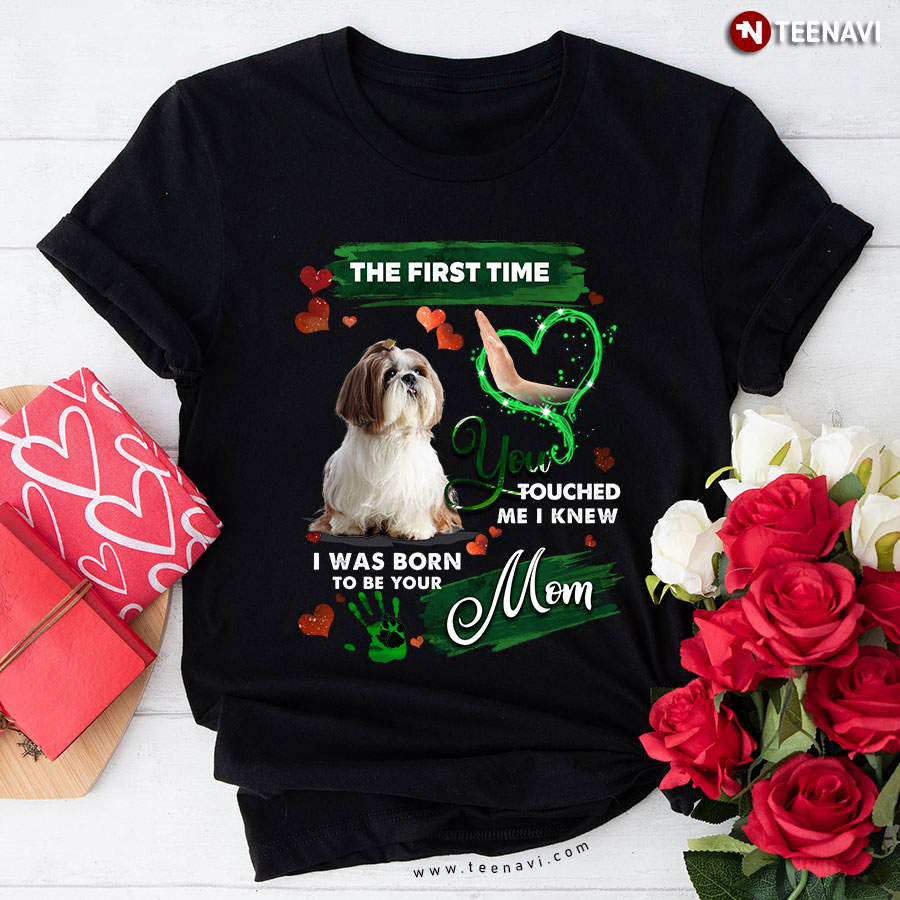 The First Time You Touched Me I Knew I Was Born To Be Your Mom Shih Tzu T-Shirt