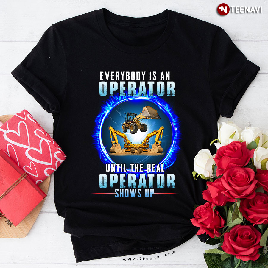 Everybody Is An Operator Until The Real Operator Shows Up T-Shirt