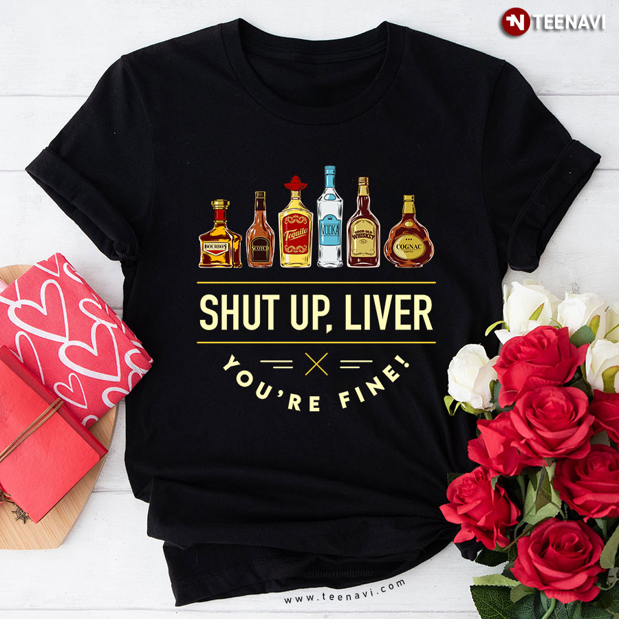 Shut Up Liver You're Fine Wine Drinking T-Shirt