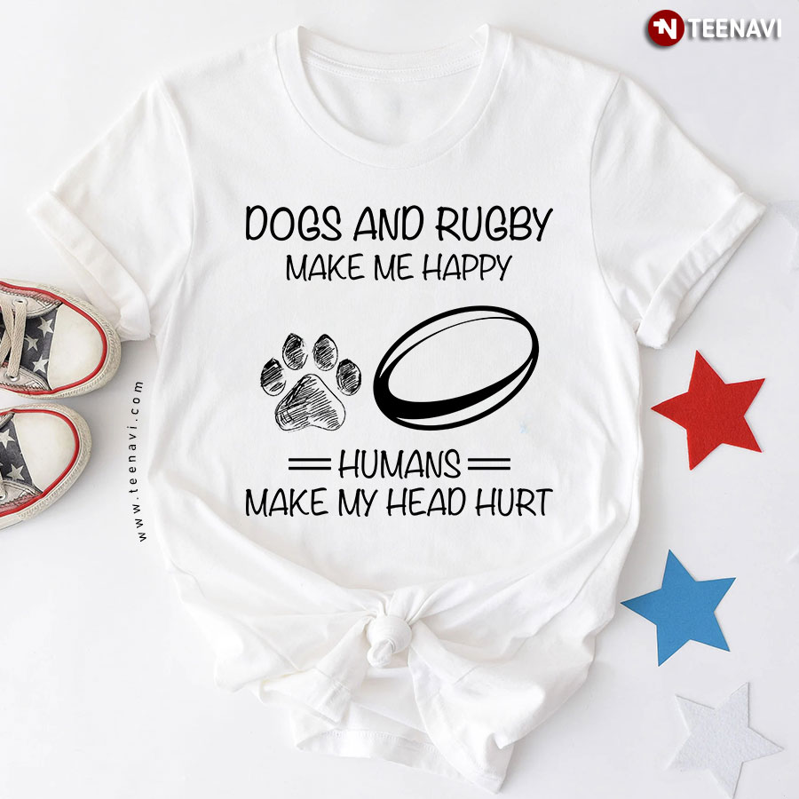 Dogs And Rugby Make Me Happy Humans Make My Head Hurt T-Shirt