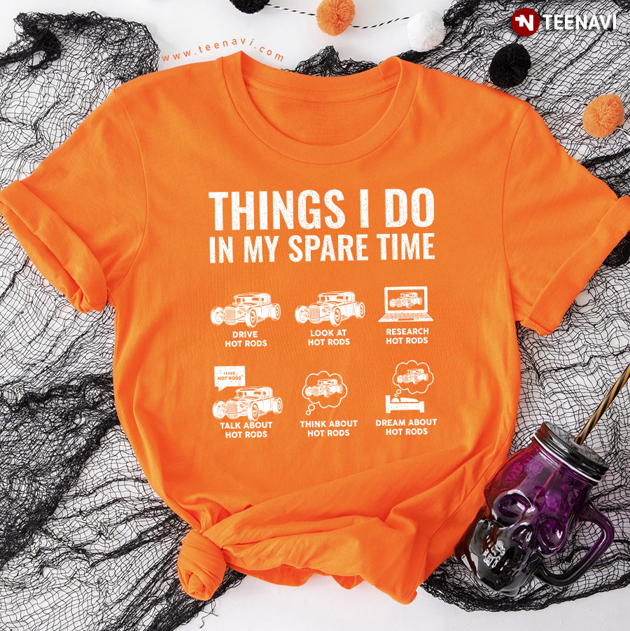 Things I Do In My Spare Time Drive Hot Rods Look At Hot Rods Research Hot Rods Talk About Hot Rods Think About Hot Rods Dream About Hot Rods T-Shirt