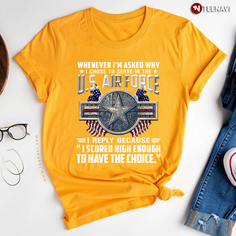 Im Asked Why I Chose To Serve In The Us Air Force T Shirt