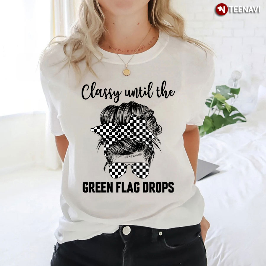 Classy Until The Green Flag Drops Messy Bun Girl Racing T-Shirt